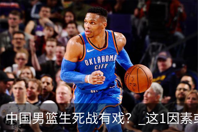 中国男篮生死战有戏？ 这1因素或成破局关键