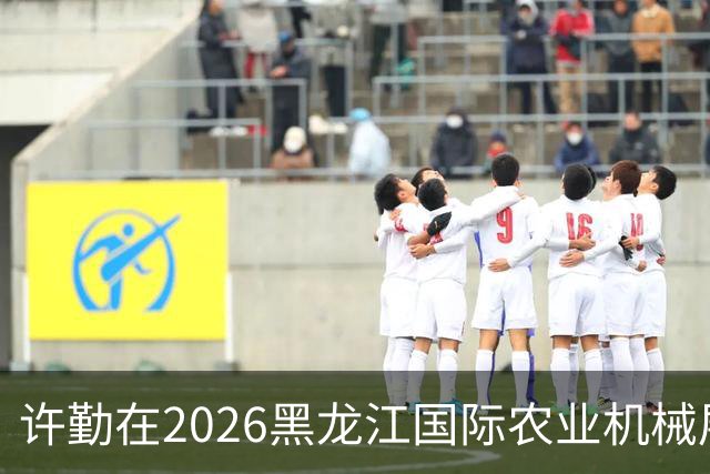 许勤在2026黑龙江国际农业机械展览会上调研农机装备产业发展