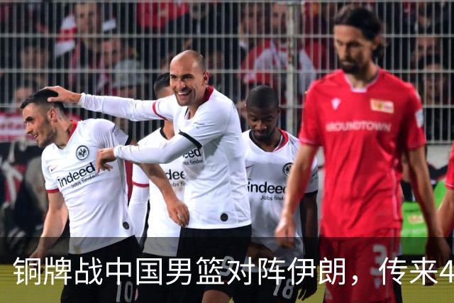 铜牌战中国男篮对阵伊朗，传来4好消息和2坏消息，男篮赢球有戏